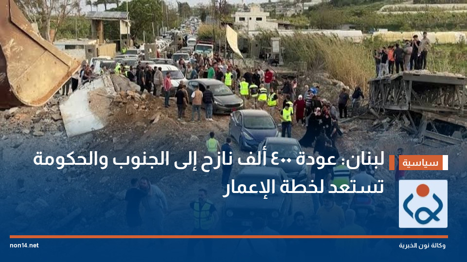 لبنان: عودة 400 ألف نازح إلى الجنوب والحكومة تستعد لخطة الإعمار