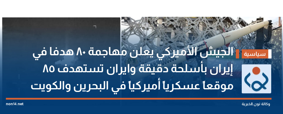 الجيش الأميركي يعلن مهاجمة 80 هدفا في إيران بأسلحة دقيقة وايران تستهدف 85 موقعاً عسكرياً أميركياً في البحرين والكويت
