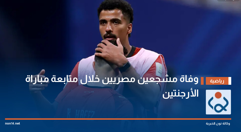 وفاة مشجعين مصريين خلال متابعة مباراة الأرجنتين