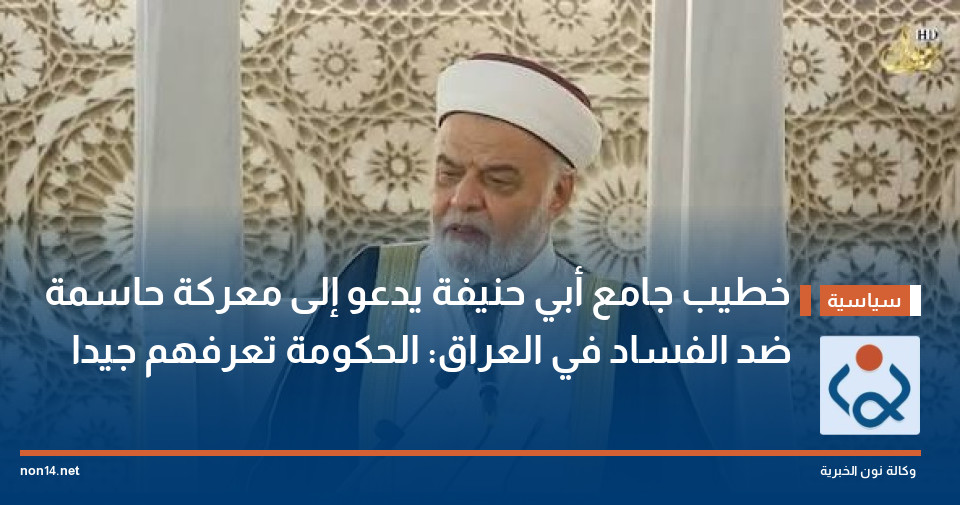 خطيب جامع أبي حنيفة يدعو إلى معركة حاسمة ضد الفساد في العراق: الحكومة تعرفهم جيدا