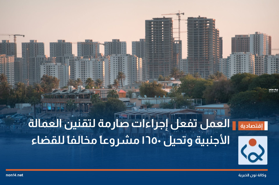 العمل تفعل إجراءات صارمة لتقنين العمالة الأجنبية وتحيل 1650 مشروعاً مخالفاً للقضاء