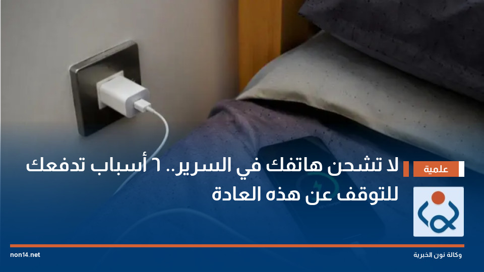 لا تشحن هاتفك في السرير.. 6 أسباب تدفعك للتوقف عن هذه العادة