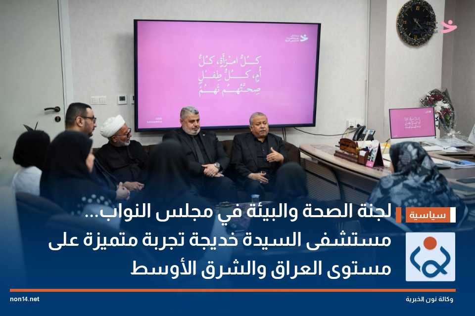 لجنة الصحة والبيئة في مجلس النواب... مستشفى السيدة خديجة تجربة متميزة على مستوى العراق والشرق الأوسط