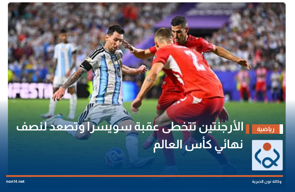 الأرجنتين تتخطى عقبة سويسرا وتصعد لنصف نهائي كأس العالم