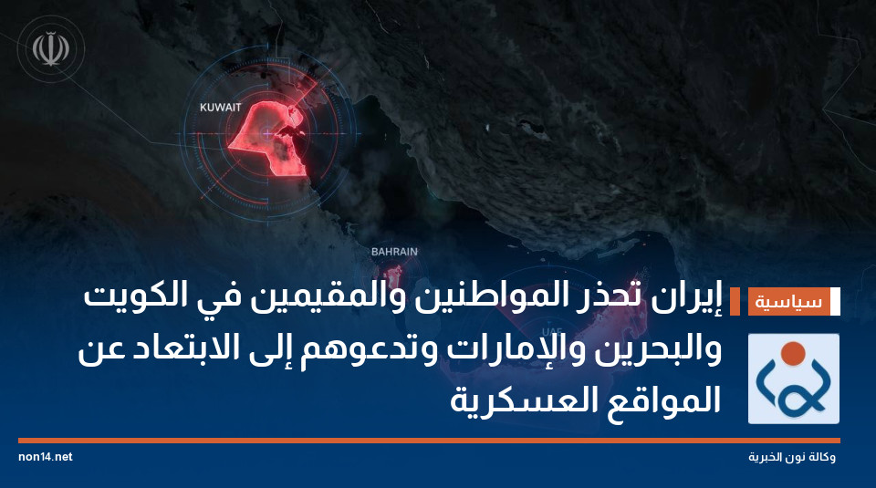 إيران تحذر المواطنين والمقيمين في الكويت والبحرين والإمارات وتدعوهم إلى الابتعاد عن المواقع العسكرية