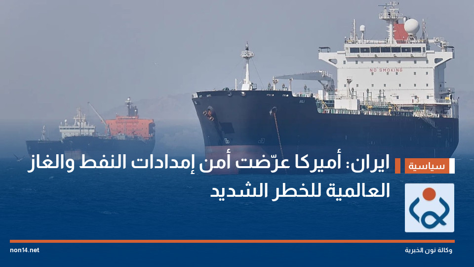 ايران: أميركا عرّضت أمن إمدادات النفط والغاز العالمية للخطر الشديد