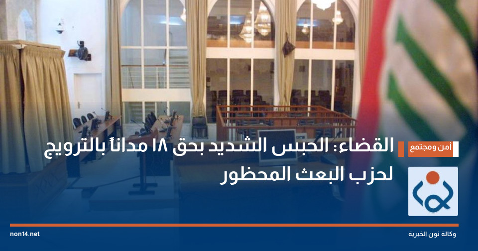 القضاء: الحبس الشديد بحق 18 مداناً بالترويج لحزب البعث المحظور