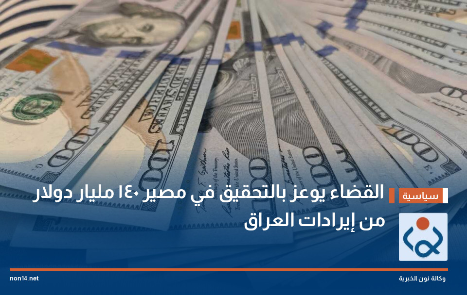 القضاء يوعز بالتحقيق في مصير 140 مليار دولار من إيرادات العراق