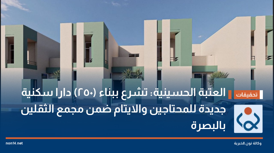 العتبة الحسينية: تشرع ببناء (250) دارا سكنية جديدة للمحتاجين والايتام ضمن مجمع الثقلين بالبصرة