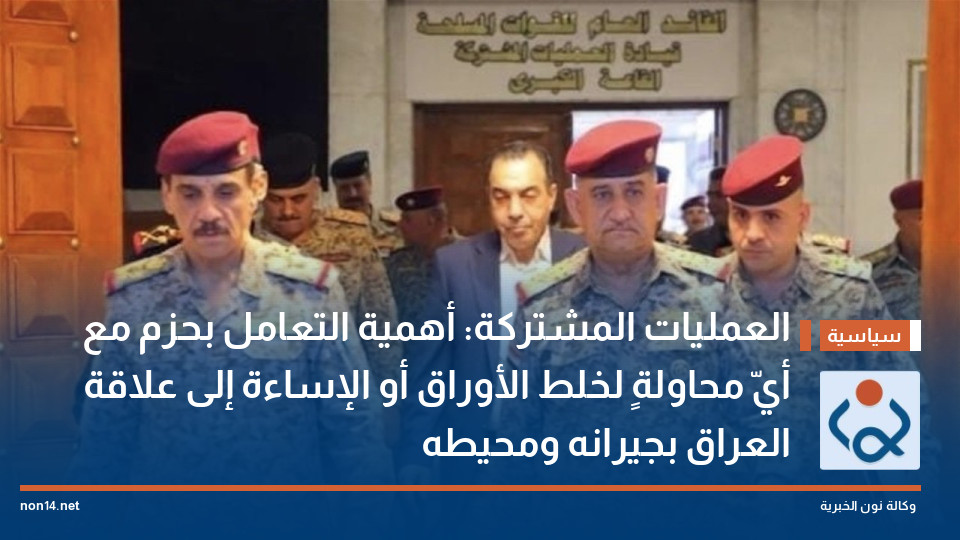 العمليات المشتركة: أهمية التعامل بحزم مع أيّ محاولةٍ لخلط الأوراق أو الإساءة إلى علاقة العراق بجيرانه ومحيطه
