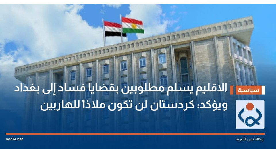 الاقليم يسلم مطلوبين بقضايا فساد إلى بغداد ويؤكد: كردستان لن تكون ملاذاً للهاربين