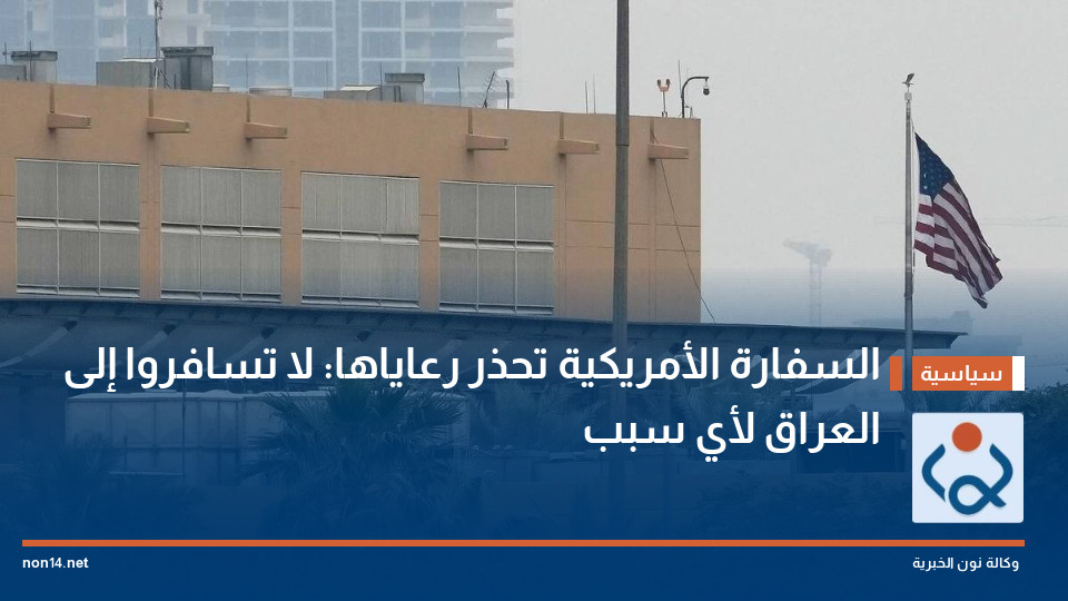 السفارة الأمريكية تحذر رعاياها: لا تسافروا إلى العراق لأي سبب
