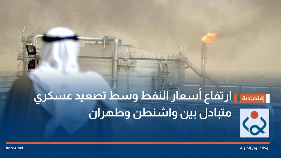 ارتفاع أسعار النفط وسط تصعيد عسكري متبادل بين واشنطن وطهران