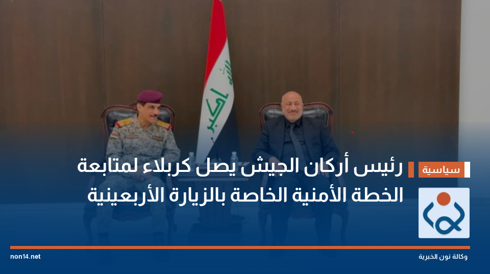 رئيس أركان الجيش يصل كربلاء لمتابعة الخطة الأمنية الخاصة بالزيارة الأربعينية