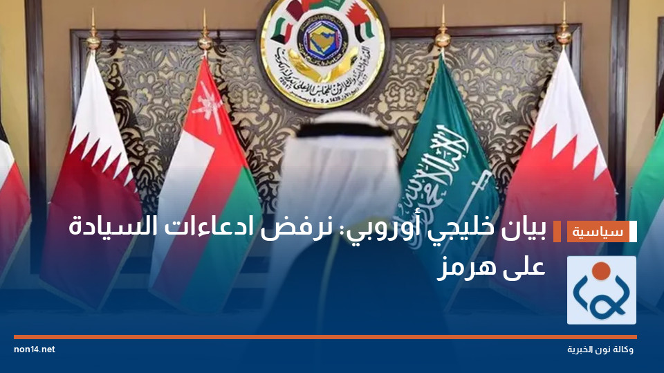 بيان خليجي أوروبي: نرفض ادعاءات السيادة على هرمز