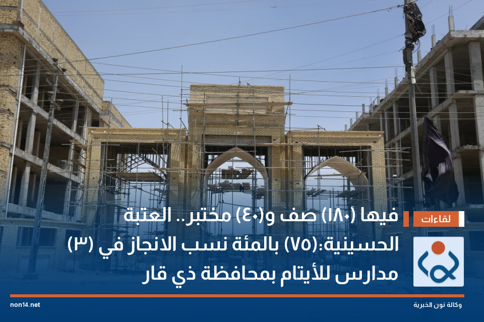 فيها (180) صف و(40) مختبر.. العتبة الحسينية:(75) بالمئة نسب الانجاز في (3) مدارس للأيتام بمحافظة ذي قار