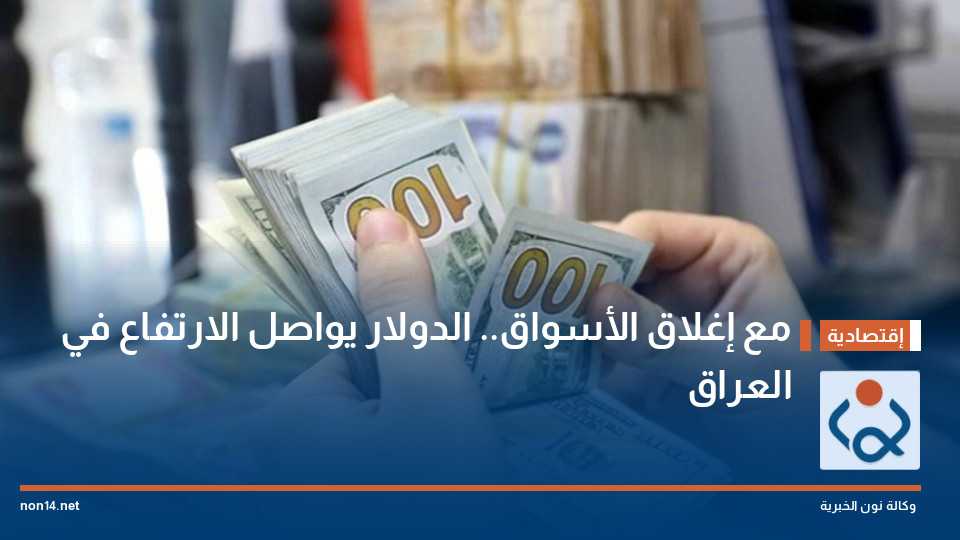 مع إغلاق الأسواق.. الدولار يواصل الارتفاع في العراق