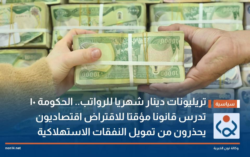 10 تريليونات دينار شهريا للرواتب.. الحكومة تدرس قانونا مؤقتا للاقتراض اقتصاديون يحذرون من تمويل النفقات الاستهلاكية