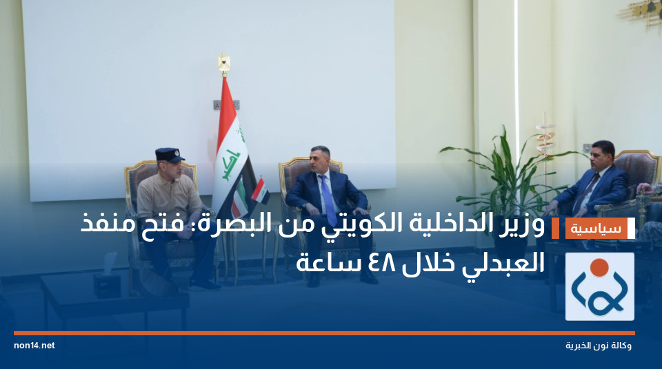 وزير الداخلية الكويتي من البصرة: فتح منفذ العبدلي خلال 48 ساعة