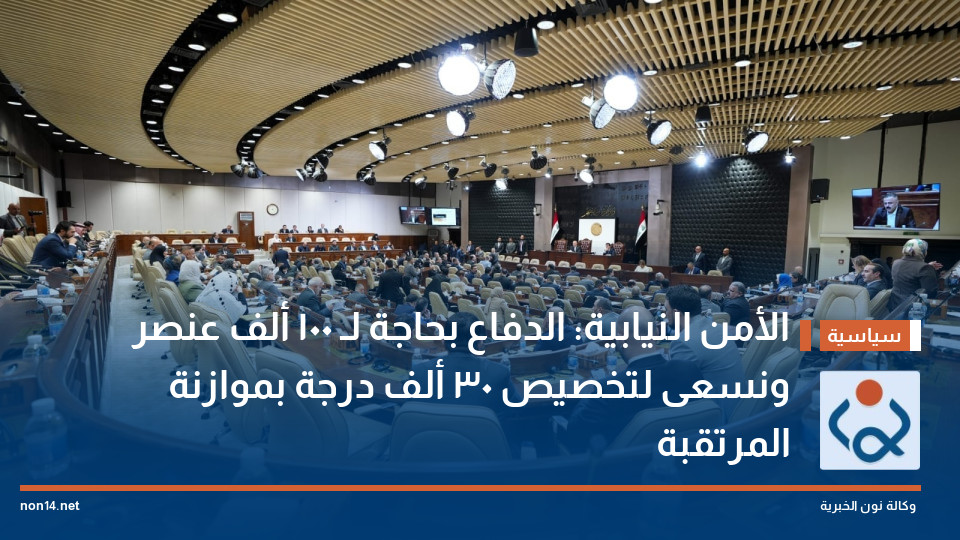 الأمن النيابية: الدفاع بحاجة لـ 100 ألف عنصر ونسعى لتخصيص 30 ألف درجة بموازنة المرتقبة