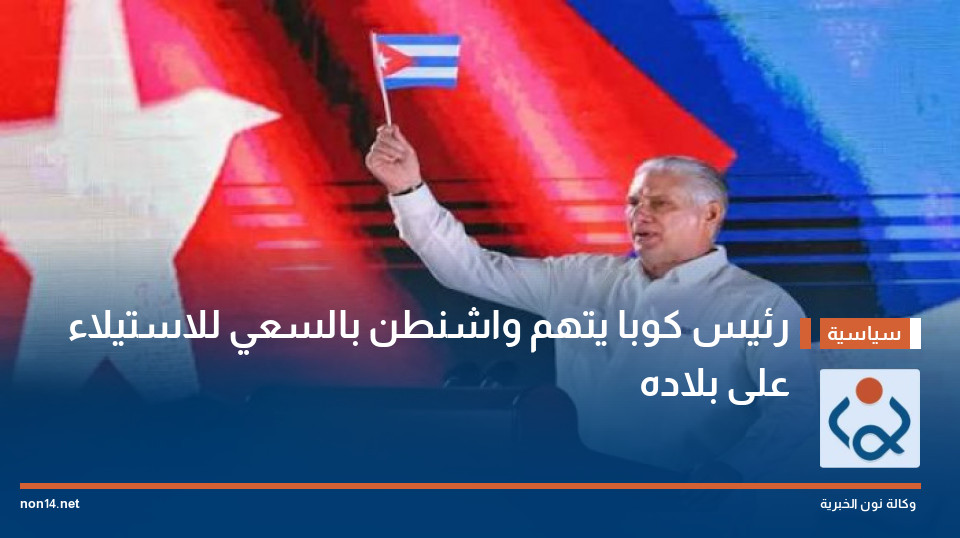 رئيس كوبا يتهم واشنطن بالسعي للاستيلاء على بلاده