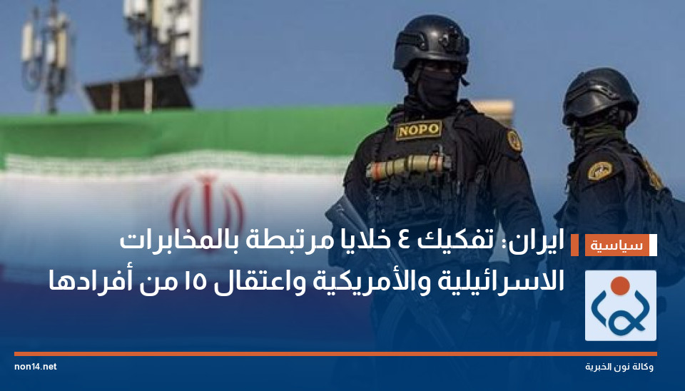 ايران: تفكيك 4 خلايا مرتبطة بالمخابرات الاسرائيلية والأمريكية واعتقال 15 من أفرادها