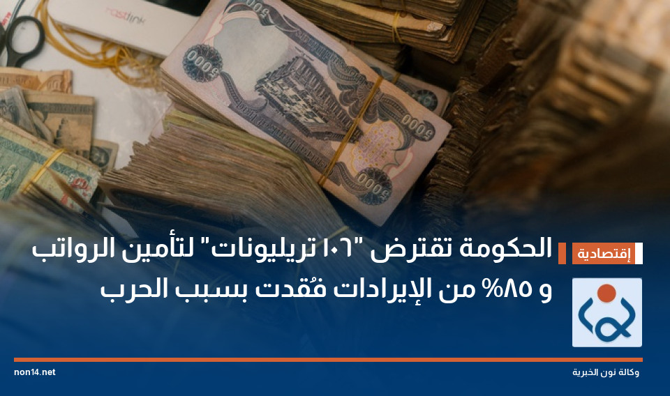 الحكومة تقترض "106 تريليونات" لتأمين الرواتب و 85% من الإيرادات فُقدت بسبب الحرب