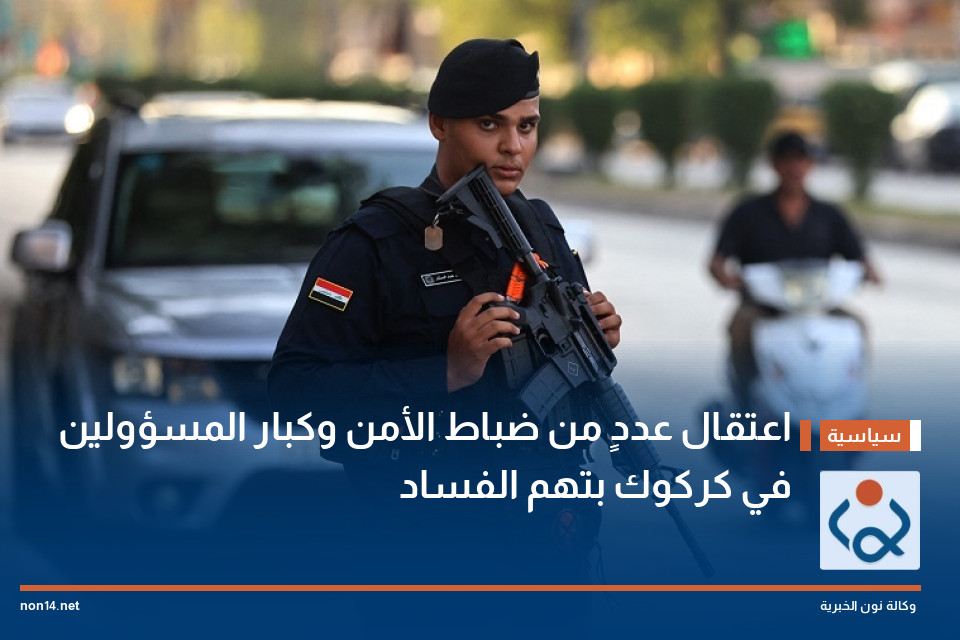 اعتقال عددٍ من ضباط الأمن وكبار المسؤولين في كركوك بتهم الفساد