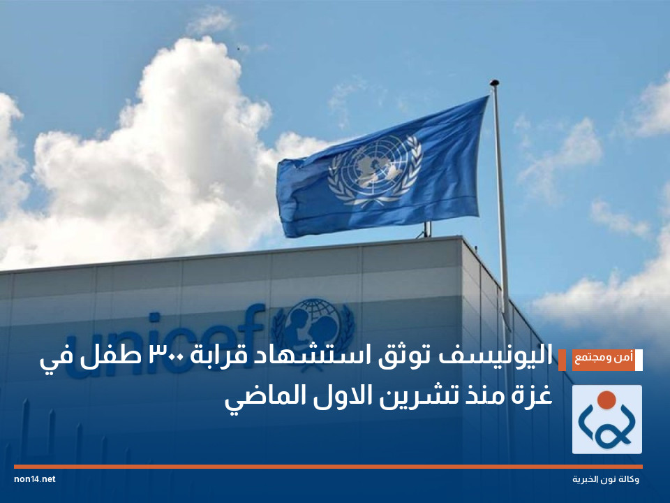 اليونيسف توثق استشهاد قرابة 300 طفل في غزة منذ تشرين الاول الماضي