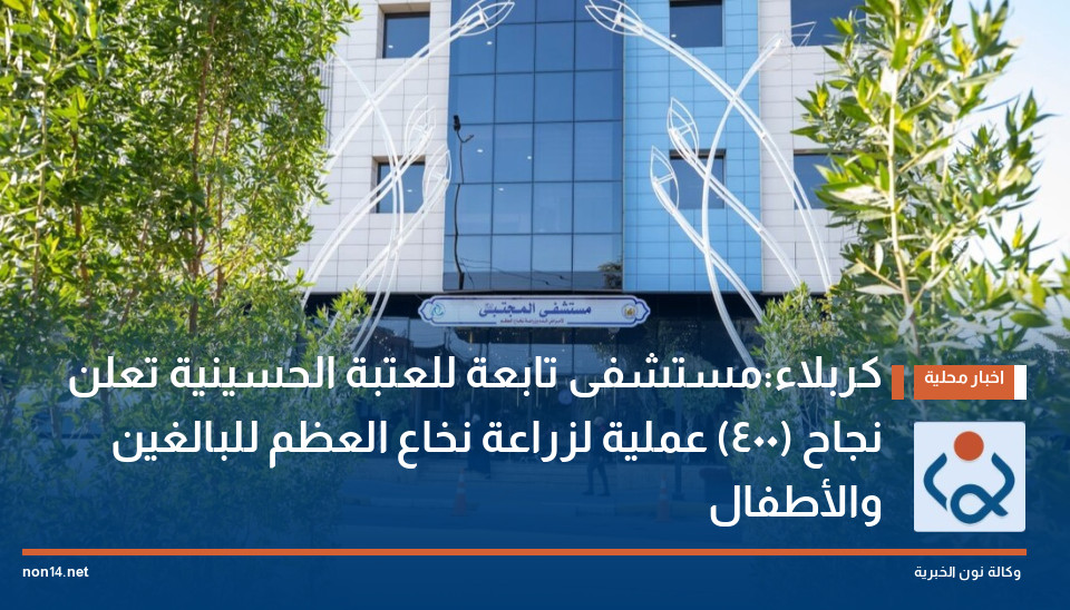 كربلاء:مستشفى تابعة للعتبة الحسينية تعلن نجاح (400) عملية لزراعة نخاع العظم للبالغين والأطفال