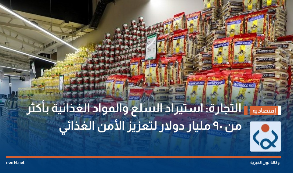 التجارة: استيراد السلع والمواد الغذائية بأكثر من 90 مليار دولار لتعزيز الأمن الغذائي