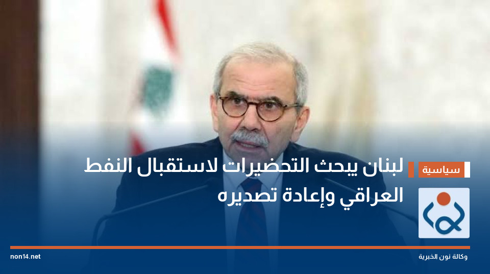 لبنان يبحث التحضيرات لاستقبال النفط العراقي وإعادة تصديره