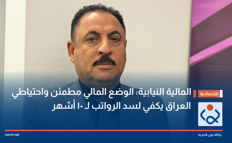 المالية النيابية: الوضع المالي مطمئن واحتياطي العراق يكفي لسد الرواتب لـ 10 أشهر