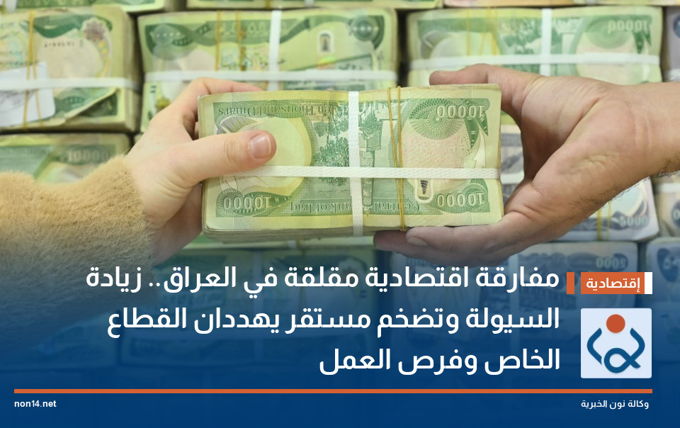 مفارقة اقتصادية مقلقة في العراق.. زيادة السيولة وتضخم مستقر يهددان القطاع الخاص وفرص العمل