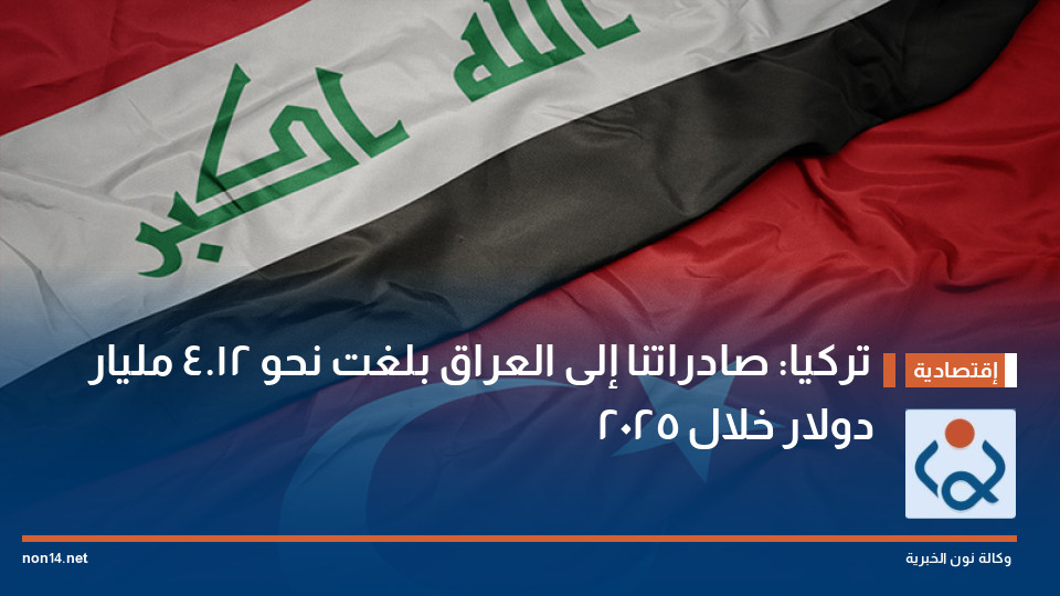 تركيا: صادراتنا إلى العراق بلغت نحو 12.4 مليار دولار خلال 2025