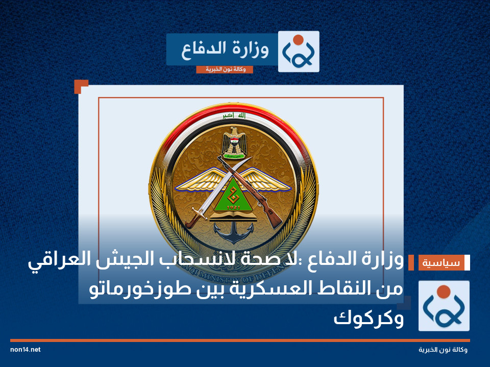 وزارة الدفاع :لا صحة لانسحاب الجيش العراقي من النقاط العسكرية بين طوزخورماتو وكركوك