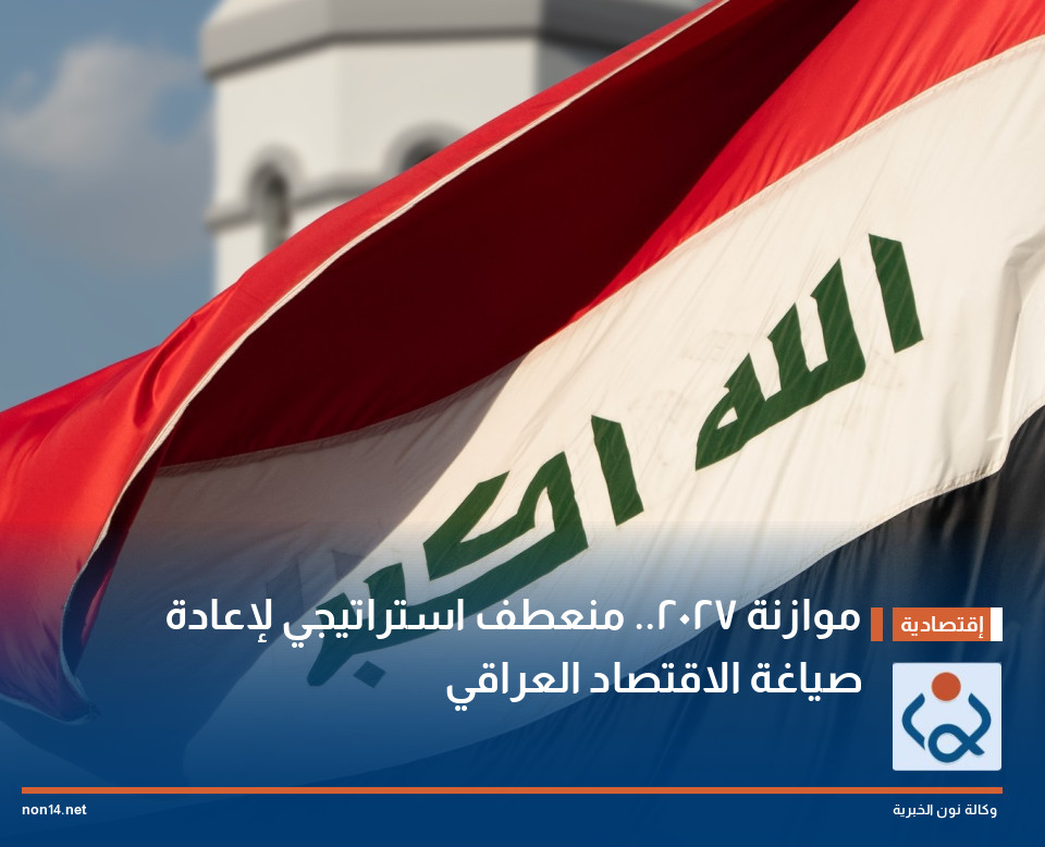 موازنة 2027.. منعطف استراتيجي لإعادة صياغة الاقتصاد العراقي