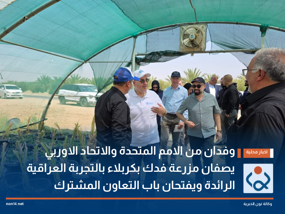 وفدان من الامم المتحدة والاتحاد الاوربي يصفان مزرعة فدك بكربلاء بالتجربة العراقية الرائدة ويفتحان باب التعاون المشترك