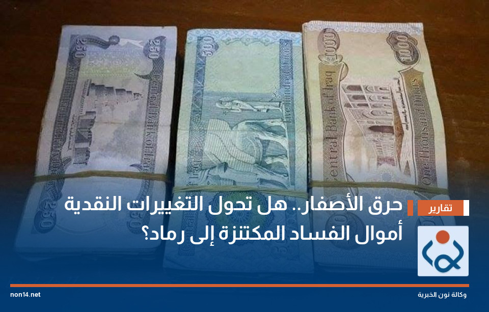 حرق الأصفار.. هل تحول التغييرات النقدية أموال الفساد المكتنزة إلى رماد؟