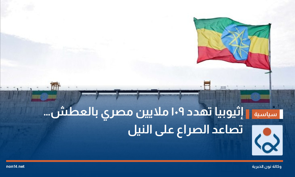 إثيوبيا تهدد 109 ملايين مصري بالعطش… تصاعد الصراع على النيل