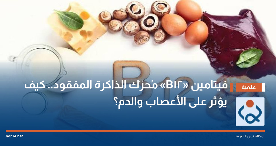 فيتامين «B12» مُحرّك الذاكرة المفقود.. كيف يؤثر على الأعصاب والدم؟
