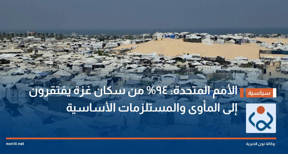 الأمم المتحدة: 94% من سكان غزة يفتقرون إلى المأوى والمستلزمات الأساسية