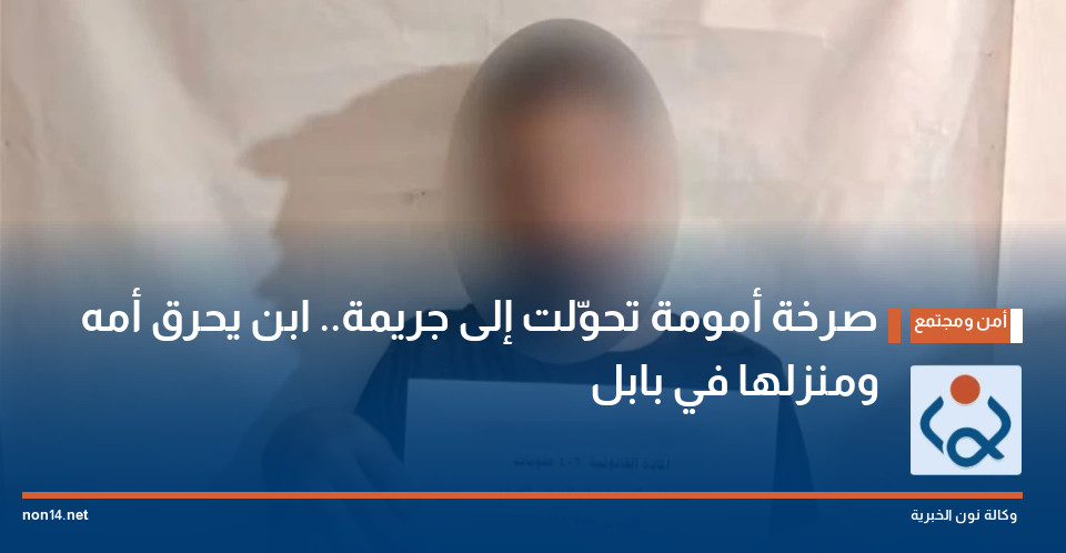 صرخة أمومة تحوّلت إلى جريمة.. ابن يحرق أمه ومنزلها في بابل