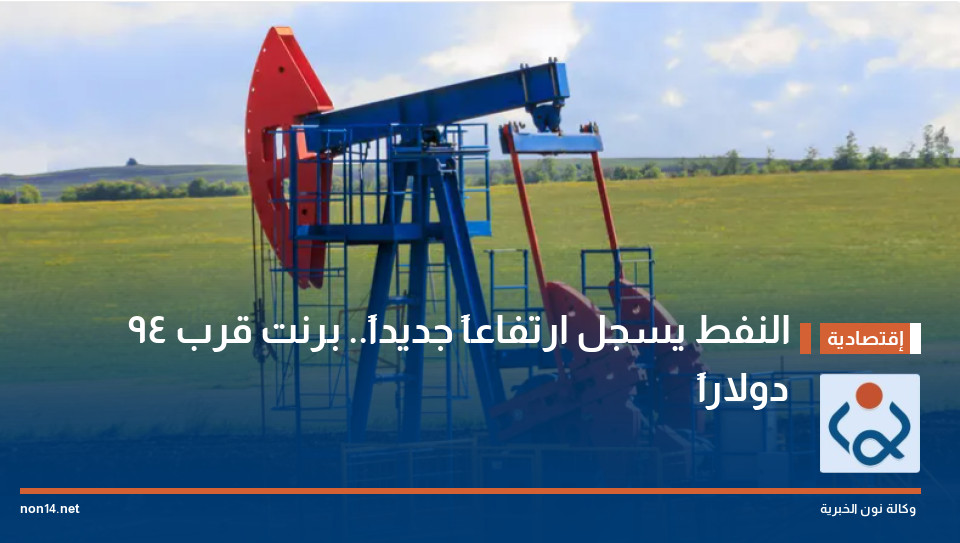 النفط يسجل ارتفاعاً جديداً.. برنت قرب 94 دولاراً