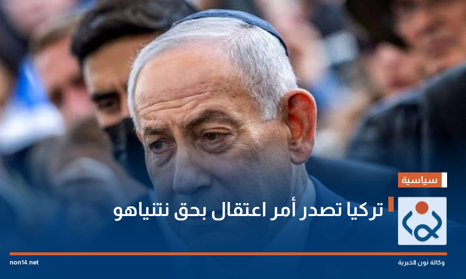 تركيا تصدر أمر اعتقال بحق نتنياهو