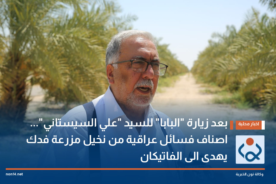 بعد زيارة "البابا" للسيد "علي السيستاني"... اصناف فسائل عراقية من نخيل مزرعة فدك يهدى الى الفاتيكان