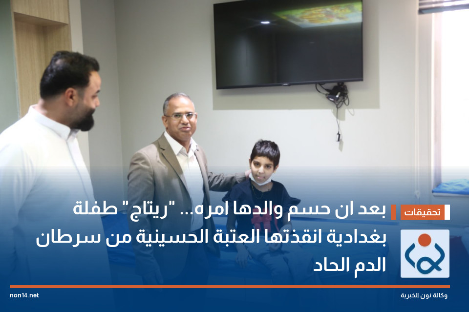 بعد ان حسم والدها امره... "ريتاج" طفلة بغدادية انقذتها العتبة الحسينية من سرطان الدم الحاد