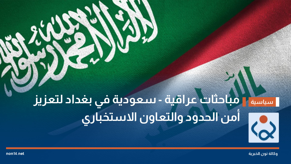 مباحثات عراقية - سعودية في بغداد لتعزيز أمن الحدود والتعاون الاستخباري