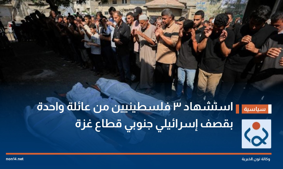 استشهاد 3 فلسطينيين من عائلة واحدة بقصف إسرائيلي جنوبي قطاع غزة