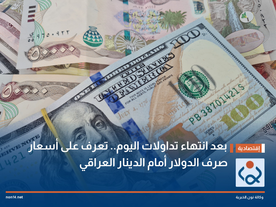 بعد انتهاء تداولات اليوم.. تعرف على أسعار صرف الدولار أمام الدينار العراقي